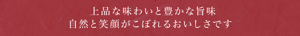 ご上品な味わいと豊かな旨味自然と笑顔がこぼれるおいしさです